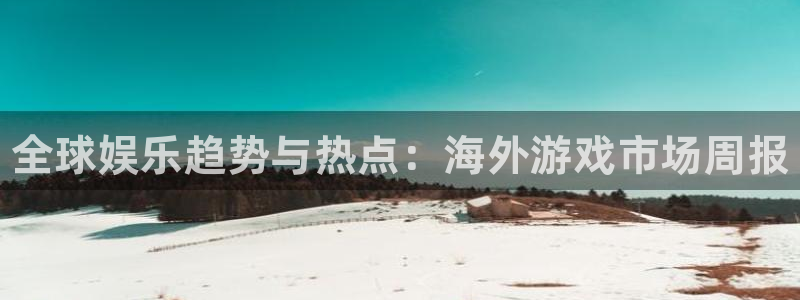 天美娱乐娱乐：全球娱乐趋势与热点：海外游戏市场周报
