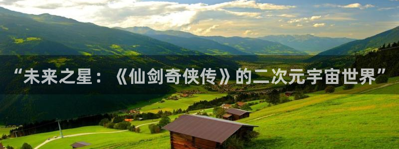 天美娱乐4招商：“未来之星：《仙剑奇侠传》的二次元宇宙世界”