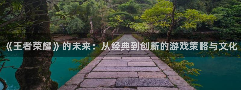 天美娱乐网址官网：《王者荣耀》的未来：从经典到创新的游戏策略