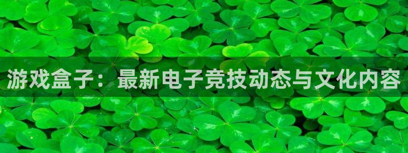 天美娱乐在线登录：游戏盒子：最新电子竞技动态与文化内容