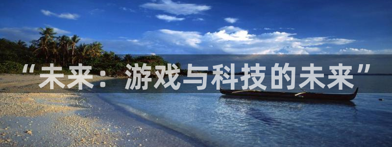 天美娱乐平台登陆：“未来：游戏与科技的未来”