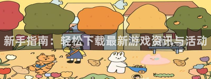 天美娱乐登录：新手指南：轻松下载最新游戏资讯与活动