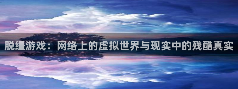 天美娱乐官方登录网址：脱缰游戏：网络上的虚拟世界与现实中的残