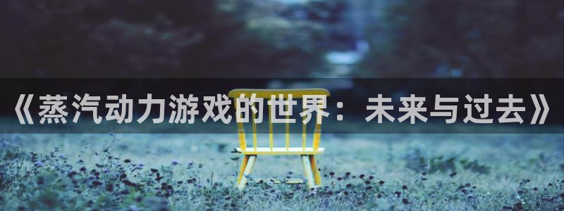 天美娱乐平台登录线路：《蒸汽动力游戏的世界：未来与过去》