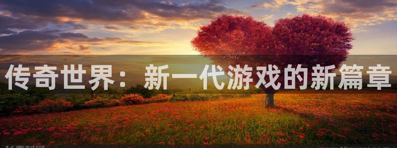 沐春天美娱乐：传奇世界：新一代游戏的新篇章